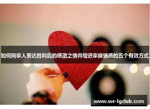 如何向家人表达胜利后的感激之情并增进家庭情感的五个有效方式