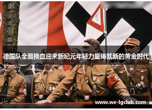 德国队全面换血迎来新纪元年轻力量铸就新的黄金时代