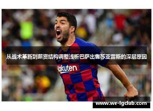 从战术革新到薪资结构调整浅析巴萨出售苏亚雷斯的深层原因