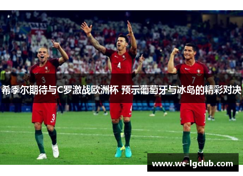 希季尔期待与C罗激战欧洲杯 预示葡萄牙与冰岛的精彩对决