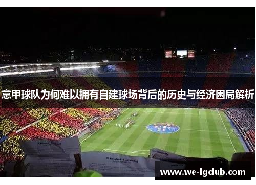 意甲球队为何难以拥有自建球场背后的历史与经济困局解析