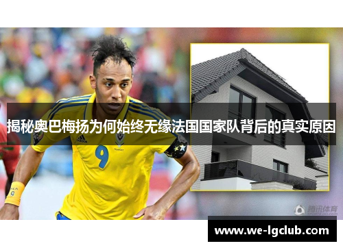 揭秘奥巴梅扬为何始终无缘法国国家队背后的真实原因