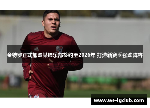 金特罗正式加盟某俱乐部签约至2026年 打造新赛季强劲阵容 金特罗正式加盟某俱乐部签约至2026年 打造新赛季强劲阵容