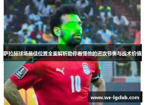 萨拉赫球场最佳位置全面解析助你看懂他的进攻节奏与战术价值