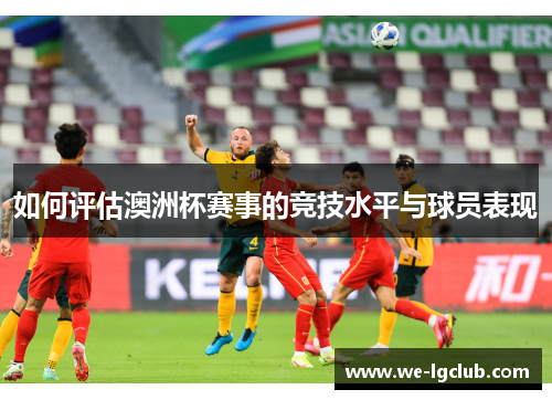 如何评估澳洲杯赛事的竞技水平与球员表现