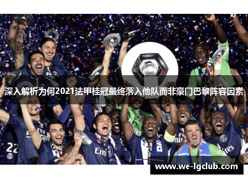 深入解析为何2021法甲桂冠最终落入他队而非豪门巴黎阵容因素
