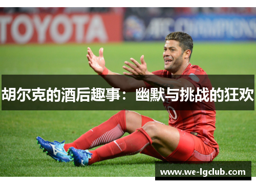 胡尔克的酒后趣事：幽默与挑战的狂欢