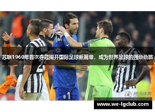苏联1960年首次夺冠揭开国际足球新篇章，成为世界足球的强劲劲旅