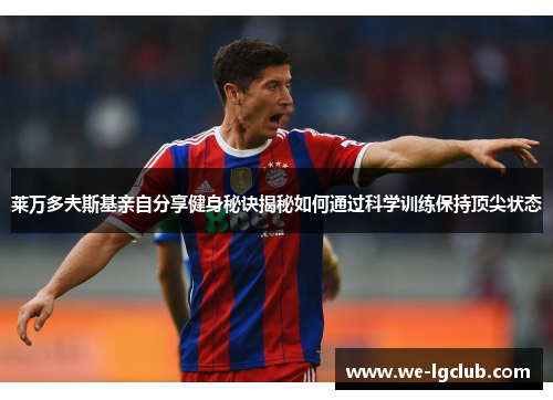 莱万多夫斯基亲自分享健身秘诀揭秘如何通过科学训练保持顶尖状态