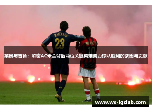 莱奥与吉鲁：解密AC米兰背后两位关键英雄助力球队胜利的战略与贡献