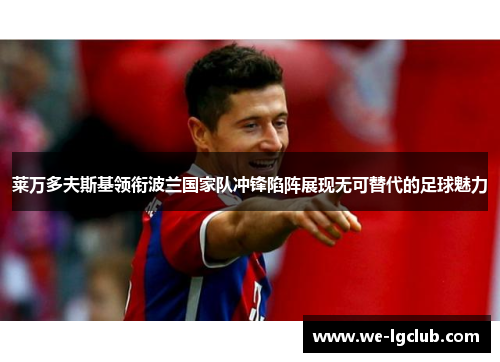 莱万多夫斯基领衔波兰国家队冲锋陷阵展现无可替代的足球魅力
