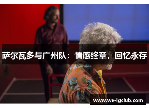 萨尔瓦多与广州队：情感终章，回忆永存