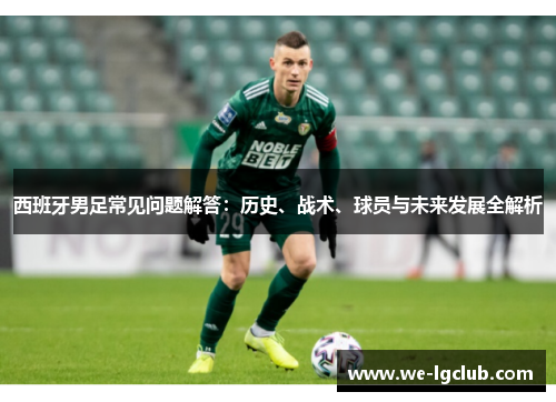 西班牙男足常见问题解答：历史、战术、球员与未来发展全解析