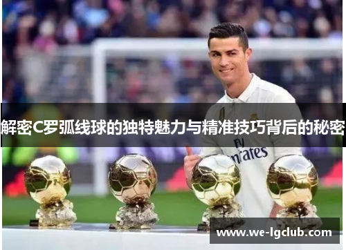 解密C罗弧线球的独特魅力与精准技巧背后的秘密
