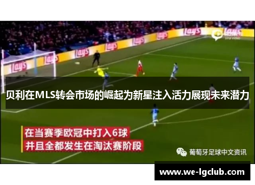贝利在MLS转会市场的崛起为新星注入活力展现未来潜力