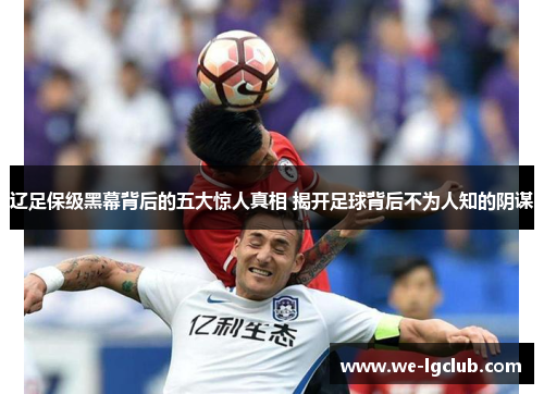 辽足保级黑幕背后的五大惊人真相 揭开足球背后不为人知的阴谋