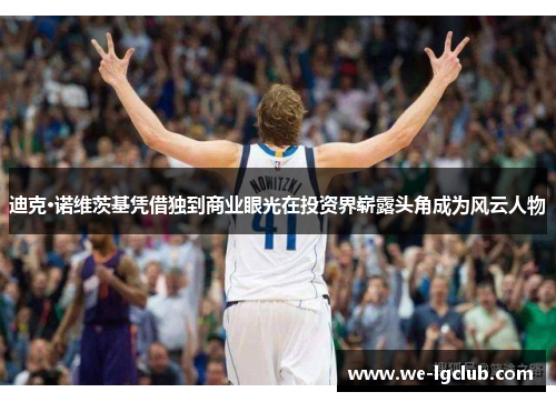 迪克·诺维茨基凭借独到商业眼光在投资界崭露头角成为风云人物