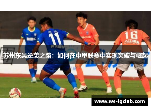 苏州东吴逆袭之路:如何在中甲联赛中实现突破与崛起 苏州东吴逆袭之路:如何在中甲联赛中实现突破与崛起