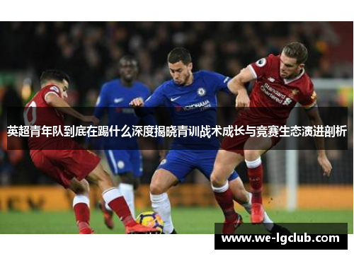 英超青年队到底在踢什么深度揭晓青训战术成长与竞赛生态演进剖析