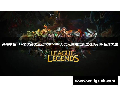 英雄联盟S14总决赛奖金池突破6000万美元成电竞新里程碑引爆全球关注