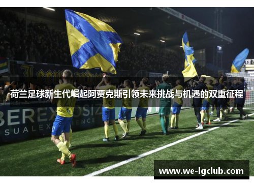 荷兰足球新生代崛起阿贾克斯引领未来挑战与机遇的双重征程