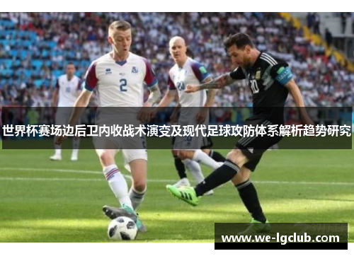 世界杯赛场边后卫内收战术演变及现代足球攻防体系解析趋势研究