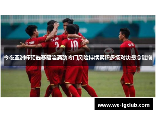 今夜亚洲杯预选赛暗流涌动冷门风险持续累积多场对决悬念陡增
