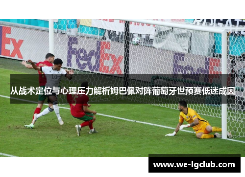 从战术定位与心理压力解析姆巴佩对阵葡萄牙世预赛低迷成因
