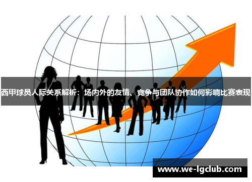 西甲球员人际关系解析：场内外的友情、竞争与团队协作如何影响比赛表现