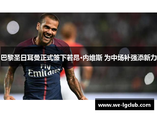 巴黎圣日耳曼正式签下若昂·内维斯 为中场补强添新力