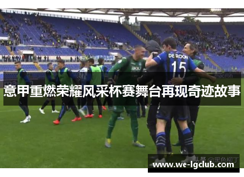 意甲重燃荣耀风采杯赛舞台再现奇迹故事