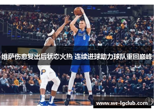 维萨伤愈复出后状态火热 连续进球助力球队重回巅峰