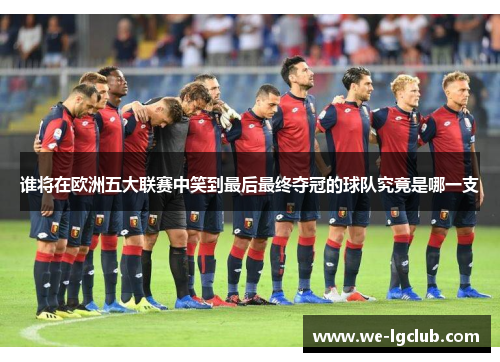 谁将在欧洲五大联赛中笑到最后最终夺冠的球队究竟是哪一支