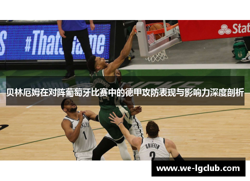 贝林厄姆在对阵葡萄牙比赛中的德甲攻防表现与影响力深度剖析