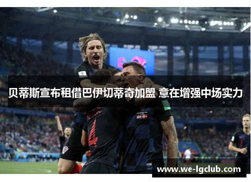 贝蒂斯宣布租借巴伊切蒂奇加盟 意在增强中场实力