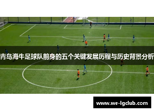 青岛海牛足球队前身的五个关键发展历程与历史背景分析